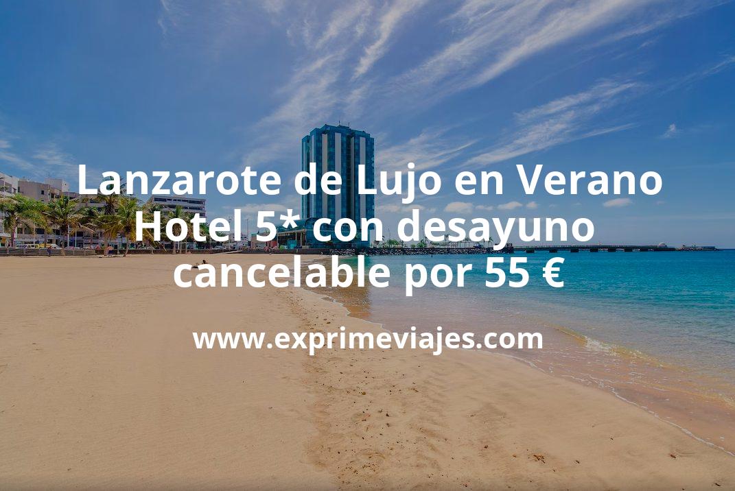 🇪🇸 Lanzarote de Lujo en Verano: Hotel 5* con desayuno y cancelación por 55 € p.p/noche