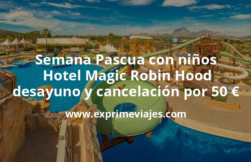 🏨 Semana Pascua con niños: Hotel Magic Robin Hood con desayuno y cancelación por 50 € p.p/noche