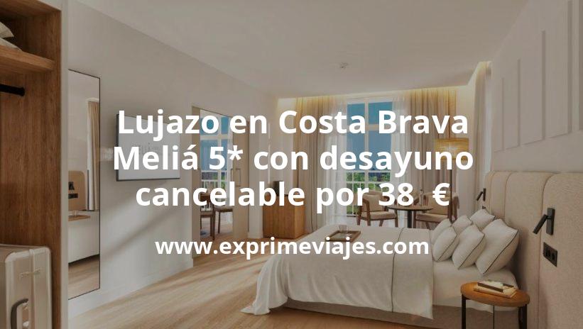 🇪🇸 Lujazo en Costa Brava: Meliá 5* con desayuno y cancelación por 38 € p.p/noche