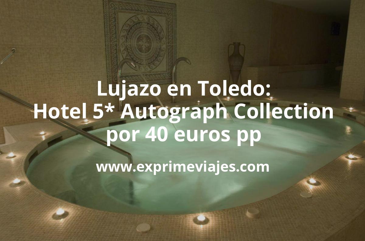 🇪🇸 Lujazo en Toledo: Hotel Autograph Collection 5* por 40 € p.p/noche