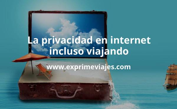 ✈️ La privacidad en Internet, incluso viajando
