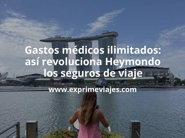🛡️ Gastos médicos ilimitados: así revoluciona Heymondo los seguros de viaje