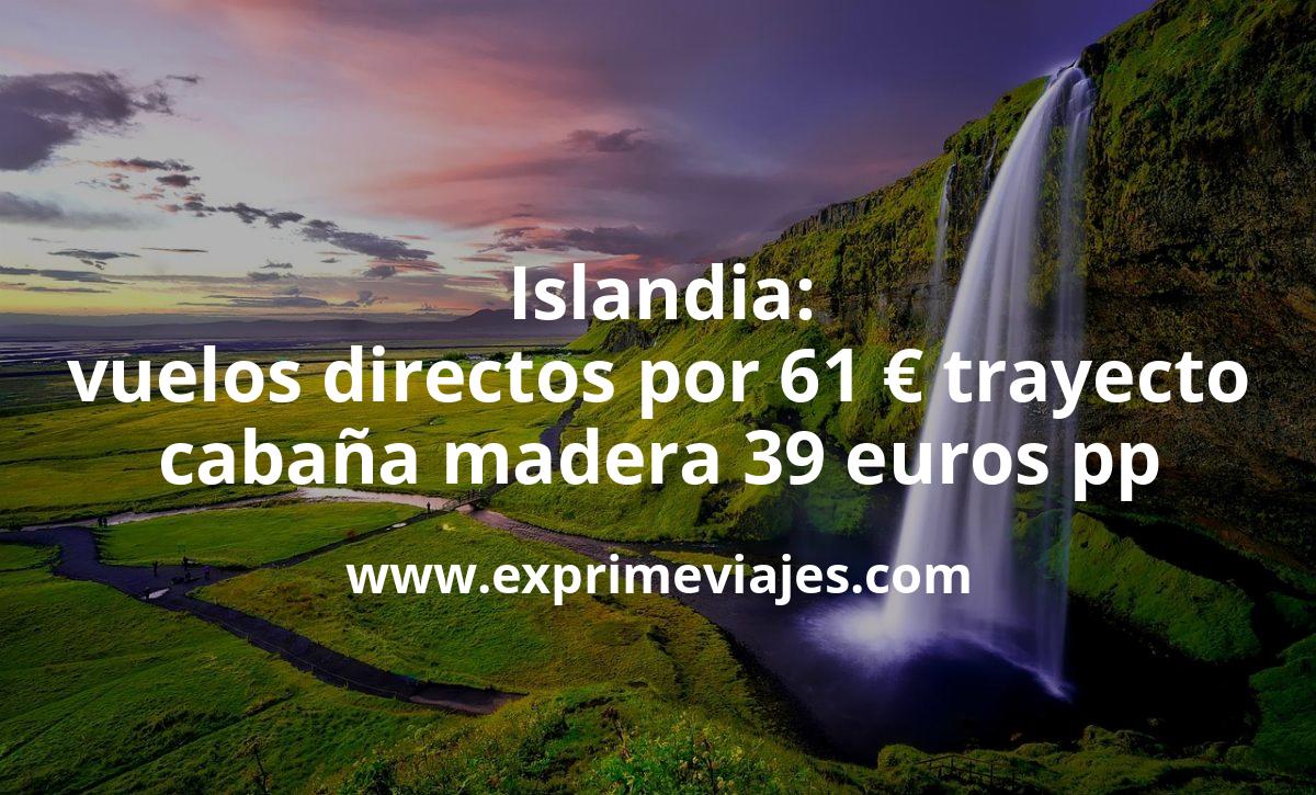 🇮🇸 Islandia: Vuelos directos 61 euros trayecto; cabaña madera por 39 € pp
